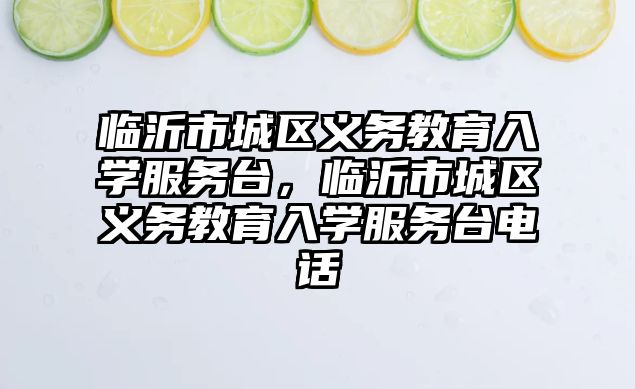 臨沂市城區(qū)義務(wù)教育入學(xué)服務(wù)臺，臨沂市城區(qū)義務(wù)教育入學(xué)服務(wù)臺電話