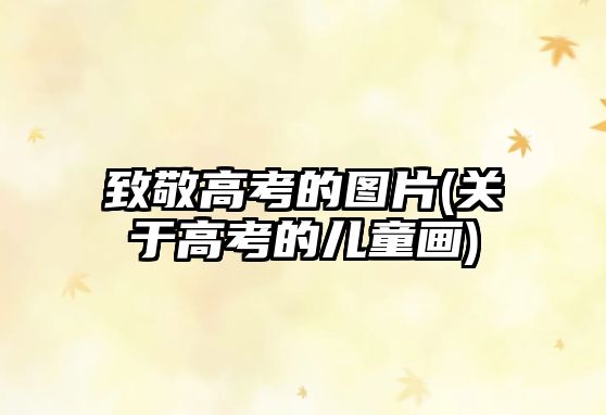 致敬高考的圖片(關(guān)于高考的兒童畫)