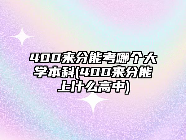 400來分能考哪個(gè)大學(xué)本科(400來分能上什么高中)