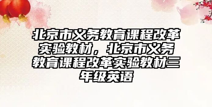 北京市義務(wù)教育課程改革實(shí)驗(yàn)教材，北京市義務(wù)教育課程改革實(shí)驗(yàn)教材三年級(jí)英語(yǔ)