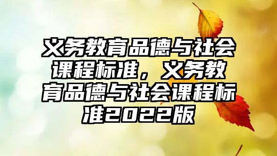 義務(wù)教育品德與社會課程標(biāo)準(zhǔn)，義務(wù)教育品德與社會課程標(biāo)準(zhǔn)2022版