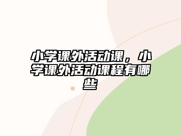 小學(xué)課外活動課，小學(xué)課外活動課程有哪些