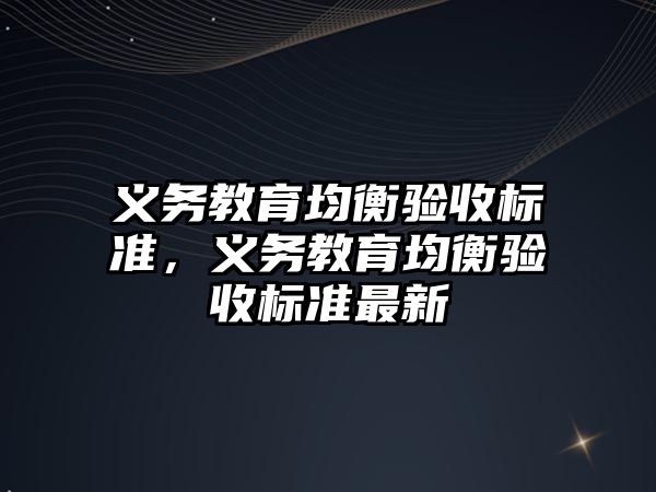 義務(wù)教育均衡驗收標準，義務(wù)教育均衡驗收標準最新
