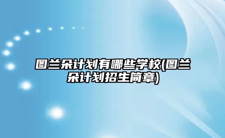 圖蘭朵計(jì)劃有哪些學(xué)校(圖蘭朵計(jì)劃招生簡(jiǎn)章)