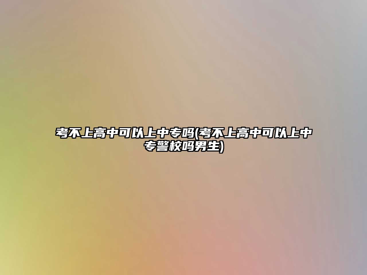 考不上高中可以上中專嗎(考不上高中可以上中專警校嗎男生)