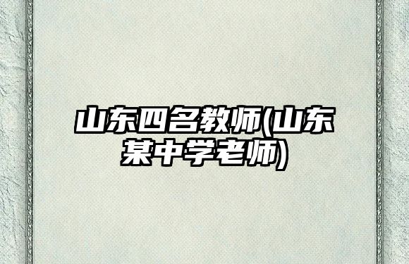 山東四名教師(山東某中學老師)