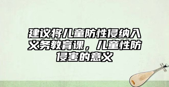 建議將兒童防性侵納入義務(wù)教育課，兒童性防侵害的意義