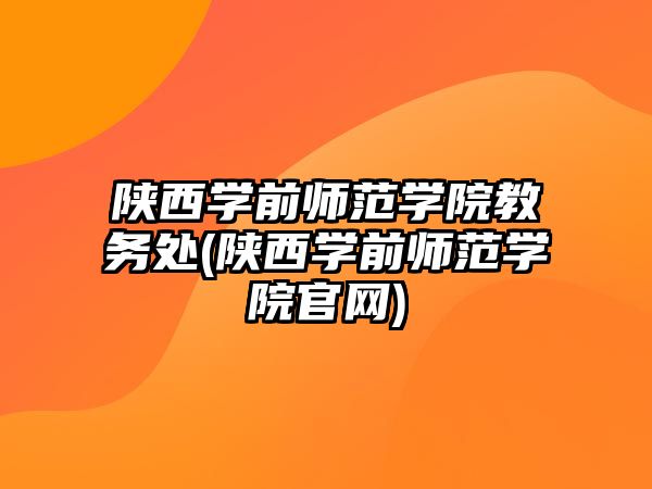 陜西學(xué)前師范學(xué)院教務(wù)處(陜西學(xué)前師范學(xué)院官網(wǎng))