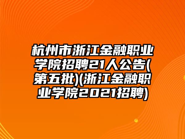 杭州市浙江金融職業(yè)學院招聘21人公告(第五批)(浙江金融職業(yè)學院2021招聘)