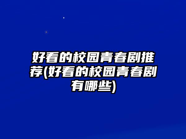 好看的校園青春劇推薦(好看的校園青春劇有哪些)