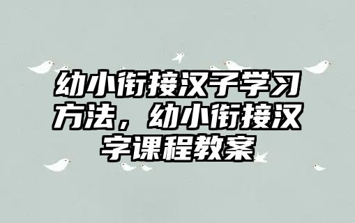 幼小銜接漢子學(xué)習(xí)方法，幼小銜接漢字課程教案