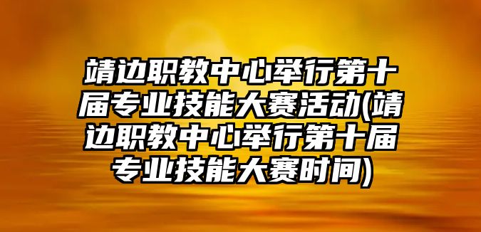 靖邊職教中心舉行第十屆專業(yè)技能大賽活動(靖邊職教中心舉行第十屆專業(yè)技能大賽時間)