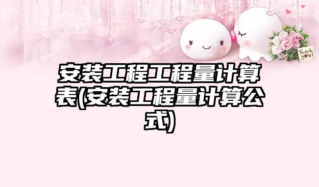 安裝工程工程量計(jì)算表(安裝工程量計(jì)算公式)