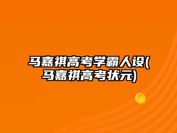 馬嘉祺高考學(xué)霸人設(shè)(馬嘉祺高考狀元)