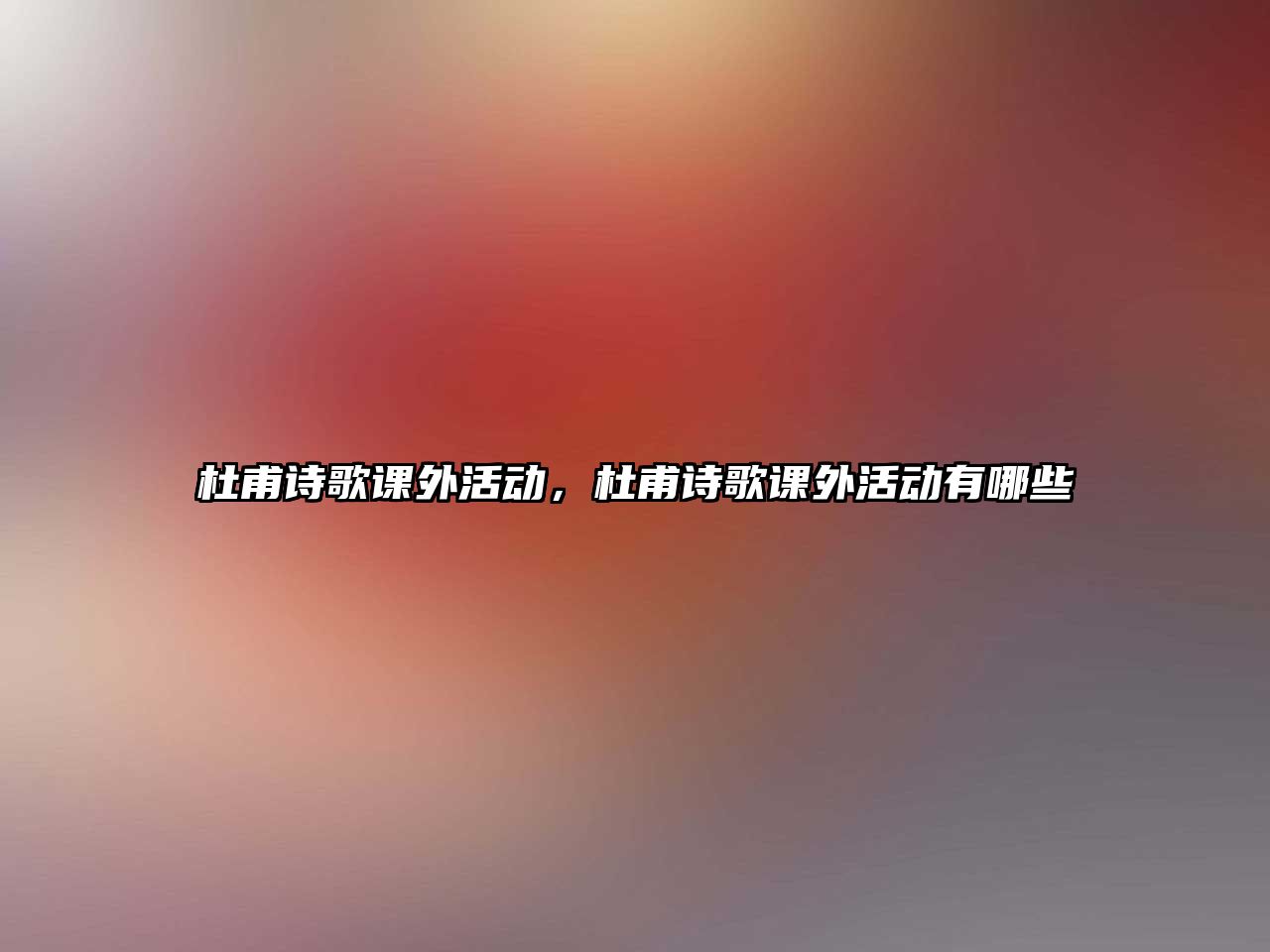 杜甫詩歌課外活動，杜甫詩歌課外活動有哪些