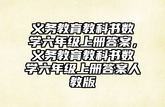 義務(wù)教育教科書數(shù)學六年級上冊答案，義務(wù)教育教科書數(shù)學六年級上冊答案人教版