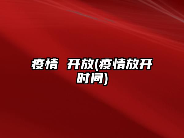 疫情 開(kāi)放(疫情放開(kāi)時(shí)間)