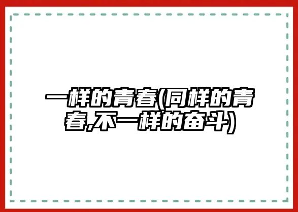 一樣的青春(同樣的青春,不一樣的奮斗)