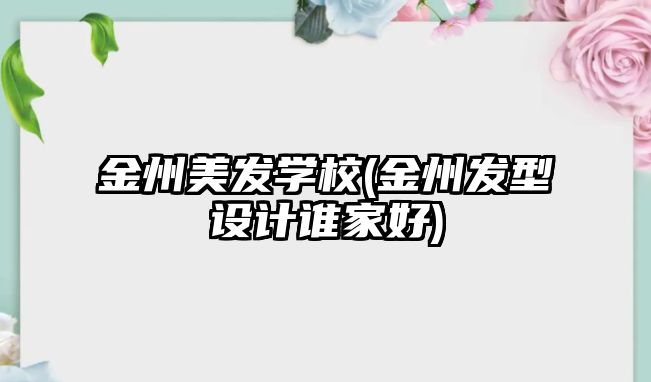 金州美發(fā)學(xué)校(金州發(fā)型設(shè)計(jì)誰(shuí)家好)