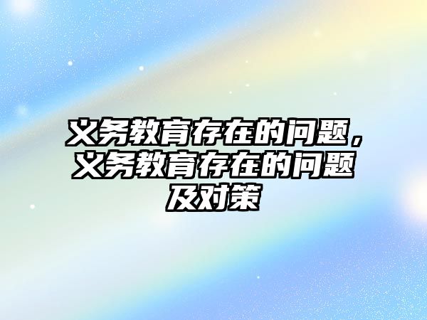 義務(wù)教育存在的問(wèn)題，義務(wù)教育存在的問(wèn)題及對(duì)策