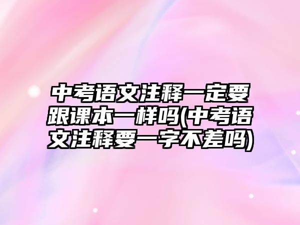 中考語文注釋一定要跟課本一樣嗎(中考語文注釋要一字不差嗎)