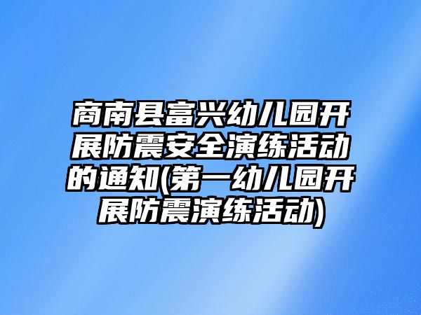 商南縣富興幼兒園開展防震安全演練活動(dòng)的通知(第一幼兒園開展防震演練活動(dòng))