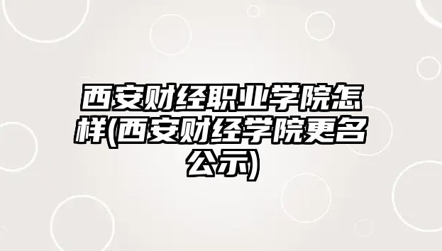 西安財經(jīng)職業(yè)學院怎樣(西安財經(jīng)學院更名公示)