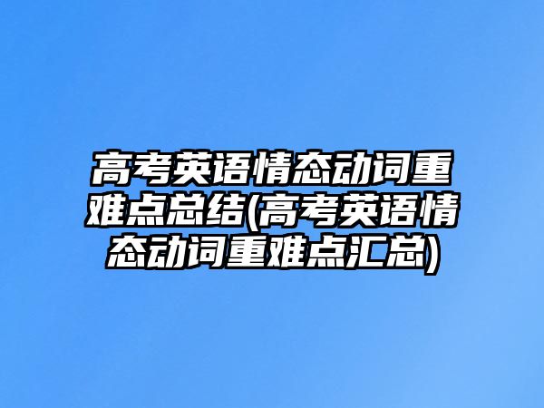 高考英語情態(tài)動詞重難點總結(jié)(高考英語情態(tài)動詞重難點匯總)
