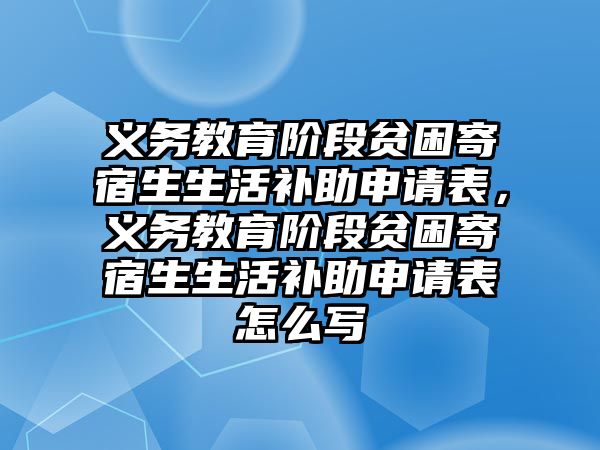 義務(wù)教育階段貧困寄宿生生活補(bǔ)助申請(qǐng)表，義務(wù)教育階段貧困寄宿生生活補(bǔ)助申請(qǐng)表怎么寫