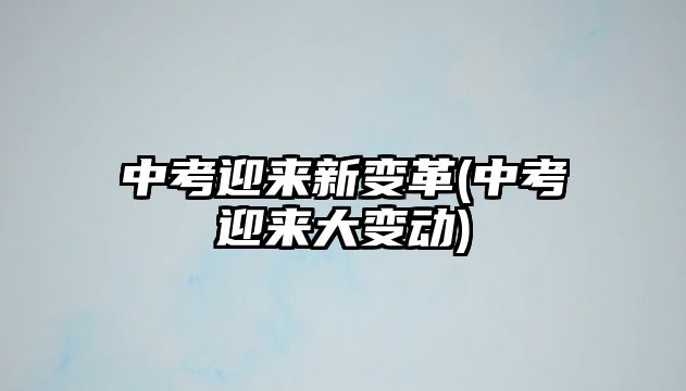 中考迎來新變革(中考迎來大變動)