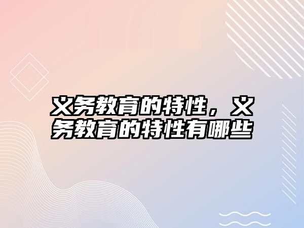 義務(wù)教育的特性，義務(wù)教育的特性有哪些