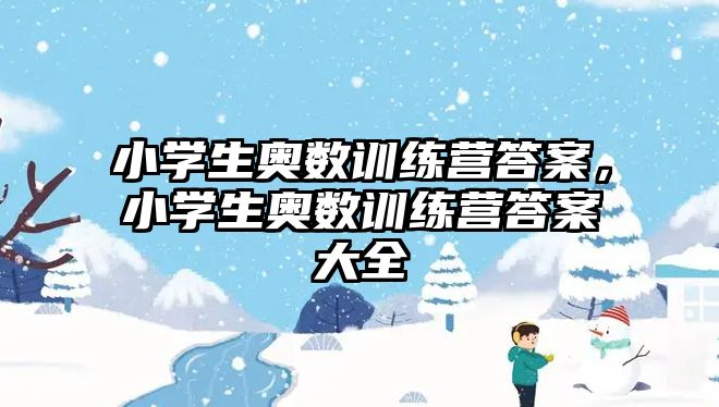 小學(xué)生奧數(shù)訓(xùn)練營(yíng)答案，小學(xué)生奧數(shù)訓(xùn)練營(yíng)答案大全