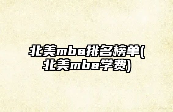 北美m(xù)ba排名榜單(北美m(xù)ba學(xué)費(fèi))