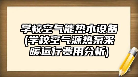 學?？諝饽軣崴O備(學?？諝庠礋岜貌膳\行費用分析)