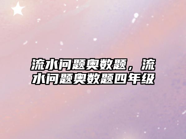 流水問題奧數(shù)題，流水問題奧數(shù)題四年級