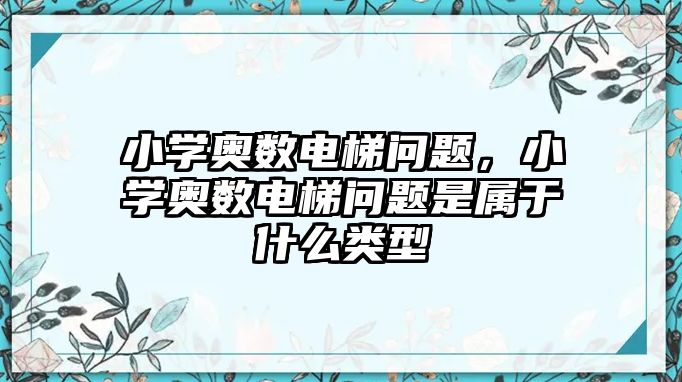 小學(xué)奧數(shù)電梯問題，小學(xué)奧數(shù)電梯問題是屬于什么類型