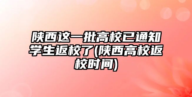 陜西這一批高校已通知學(xué)生返校了(陜西高校返校時(shí)間)