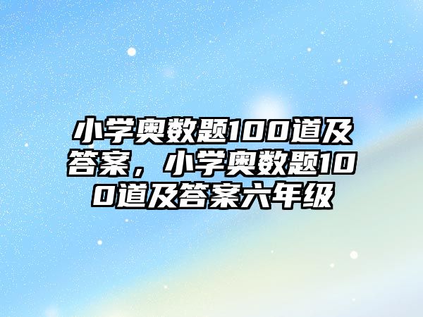 小學(xué)奧數(shù)題100道及答案，小學(xué)奧數(shù)題100道及答案六年級