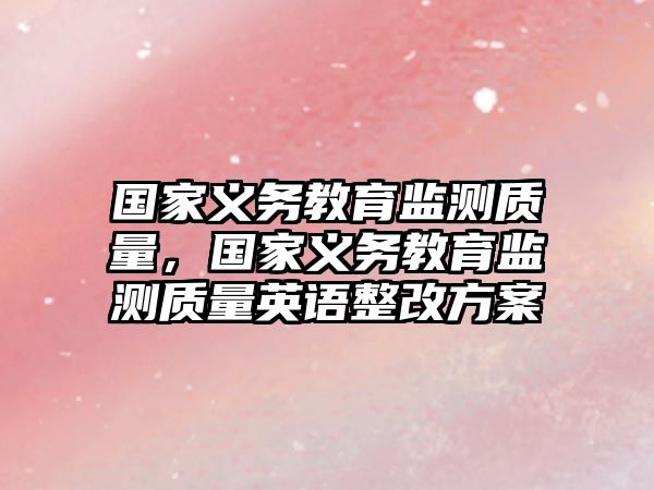 國家義務教育監(jiān)測質(zhì)量，國家義務教育監(jiān)測質(zhì)量英語整改方案