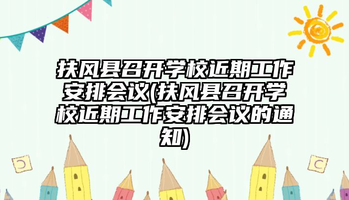 扶風(fēng)縣召開學(xué)校近期工作安排會(huì)議(扶風(fēng)縣召開學(xué)校近期工作安排會(huì)議的通知)