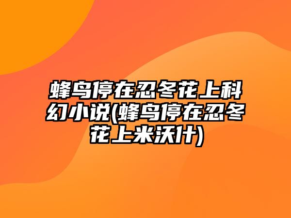 蜂鳥停在忍冬花上科幻小說(蜂鳥停在忍冬花上米沃什)