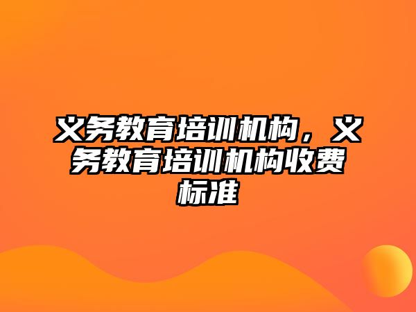 義務(wù)教育培訓(xùn)機(jī)構(gòu)，義務(wù)教育培訓(xùn)機(jī)構(gòu)收費(fèi)標(biāo)準(zhǔn)