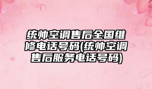 統(tǒng)帥空調售后全國維修電話號碼(統(tǒng)帥空調售后服務電話號碼)