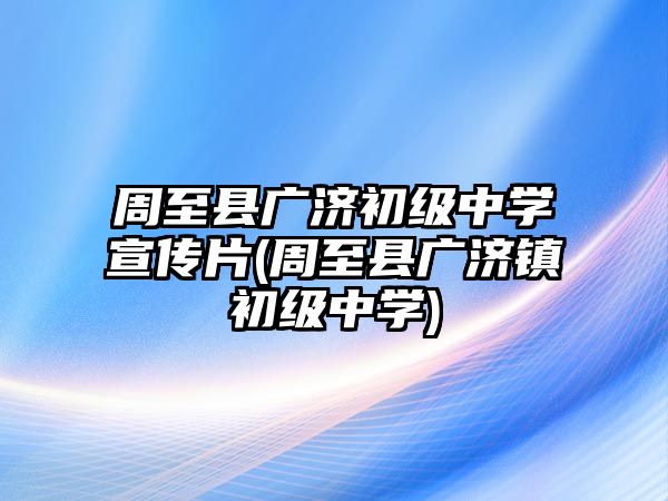 周至縣廣濟(jì)初級(jí)中學(xué)宣傳片(周至縣廣濟(jì)鎮(zhèn)初級(jí)中學(xué))