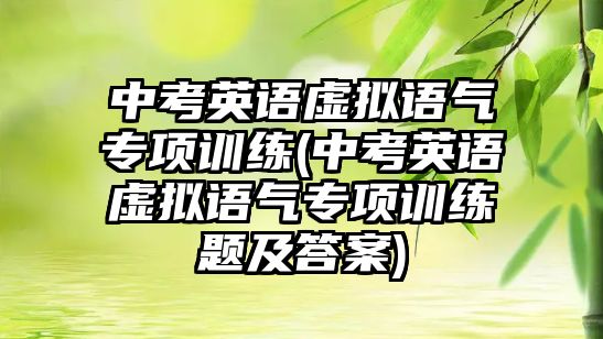 中考英語(yǔ)虛擬語(yǔ)氣專(zhuān)項(xiàng)訓(xùn)練(中考英語(yǔ)虛擬語(yǔ)氣專(zhuān)項(xiàng)訓(xùn)練題及答案)