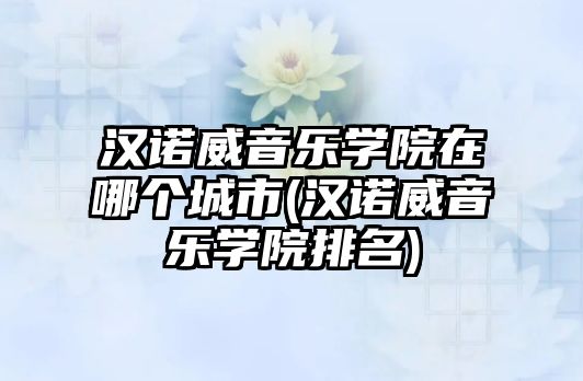 漢諾威音樂(lè)學(xué)院在哪個(gè)城市(漢諾威音樂(lè)學(xué)院排名)
