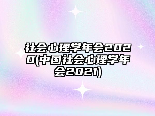 社會(huì)心理學(xué)年會(huì)2020(中國社會(huì)心理學(xué)年會(huì)2021)