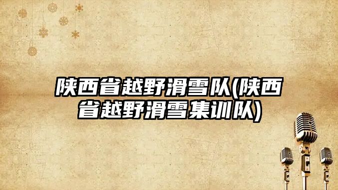 陜西省越野滑雪隊(陜西省越野滑雪集訓(xùn)隊)