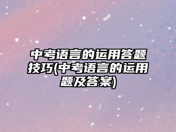 中考語言的運(yùn)用答題技巧(中考語言的運(yùn)用題及答案)