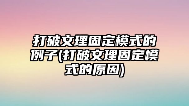 打破文理固定模式的例子(打破文理固定模式的原因)